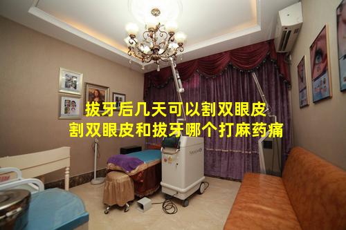 拔牙后几天可以割双眼皮 割双眼皮和拔牙哪个打麻药痛